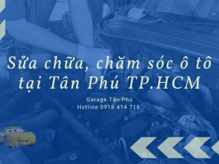 Những điều cần lưu ý khi sửa chữa, chăm sóc ô tô tại Tân Phú TP.HCM